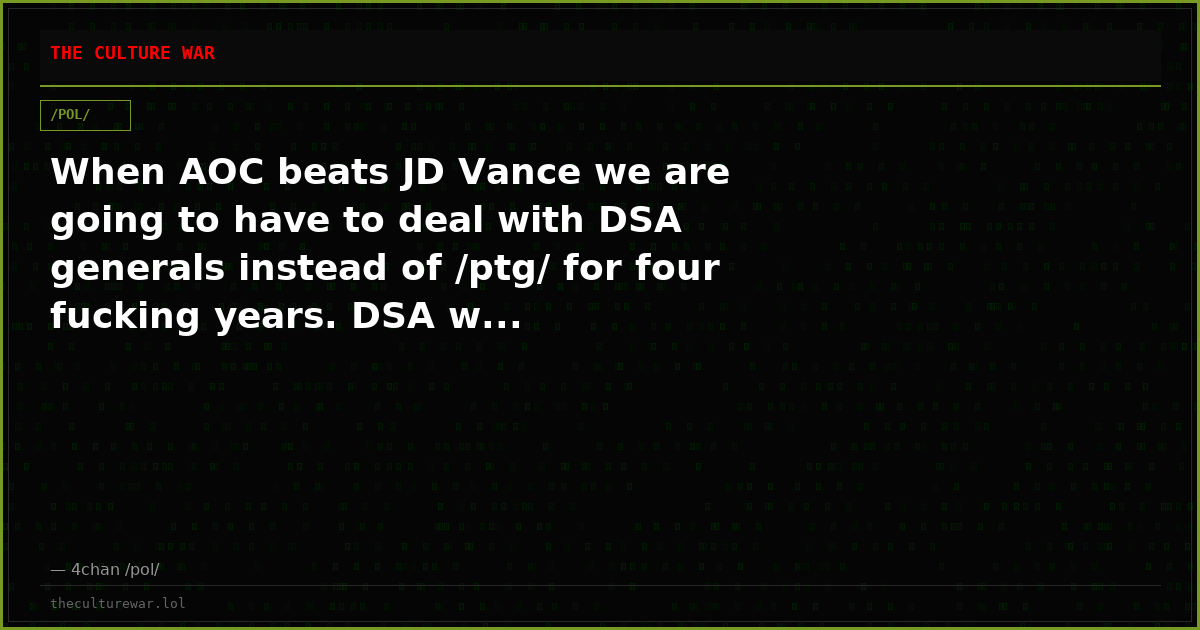 When AOC beats JD Vance we are going to have to deal with DSA generals instead of /ptg/ for four fucking years. DSA w...