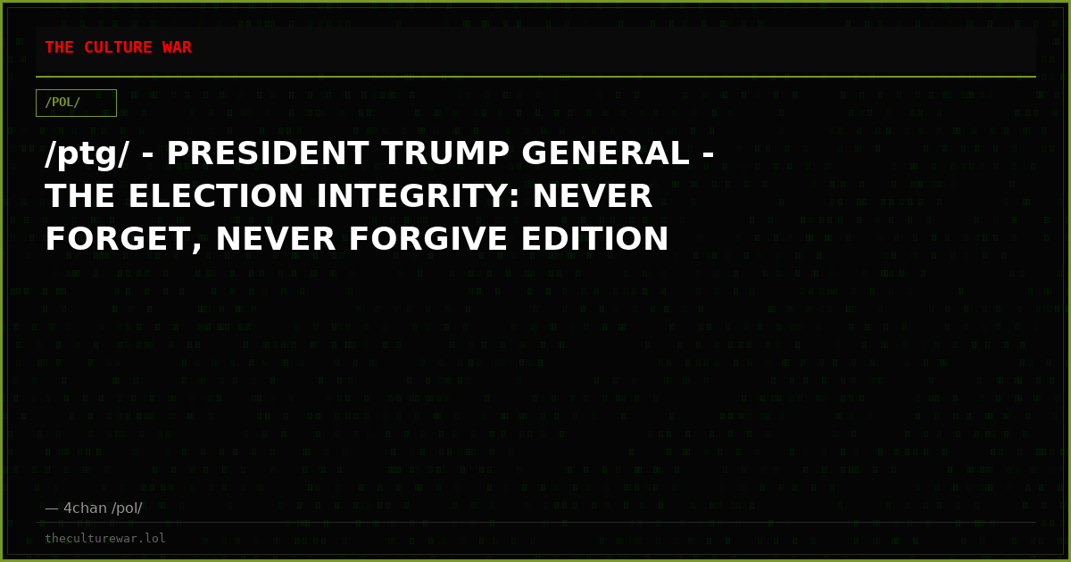 /ptg/ - PRESIDENT TRUMP GENERAL - THE ELECTION INTEGRITY: NEVER FORGET, NEVER FORGIVE EDITION