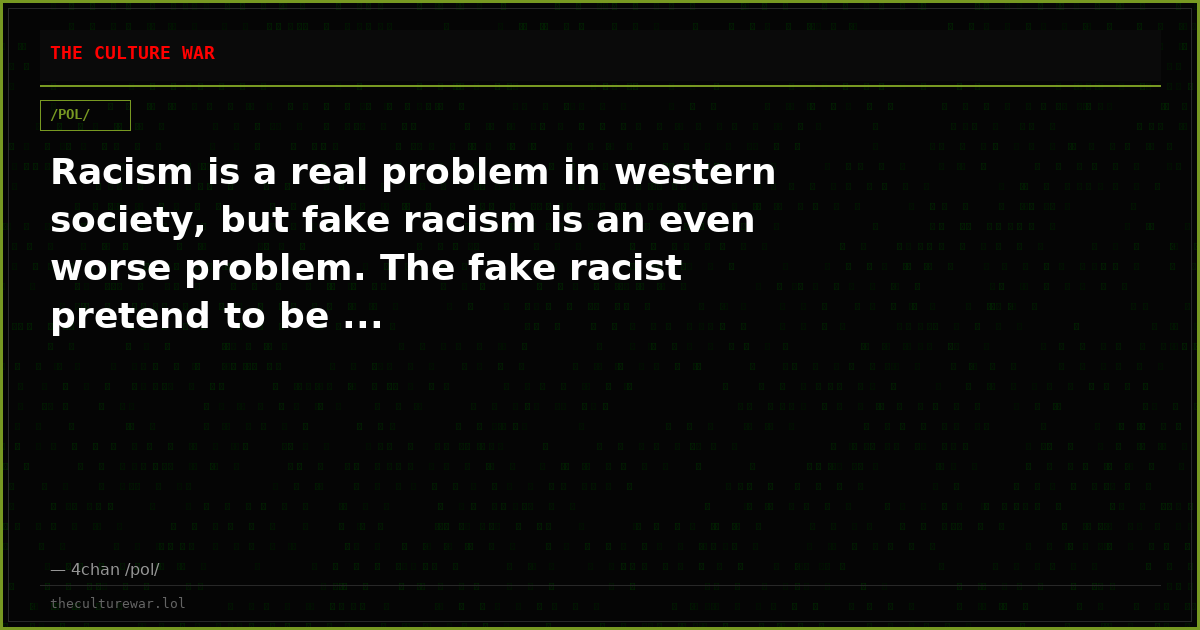 Racism is a real problem in western society, but fake racism is an even worse problem. The fake racist pretend to be ...