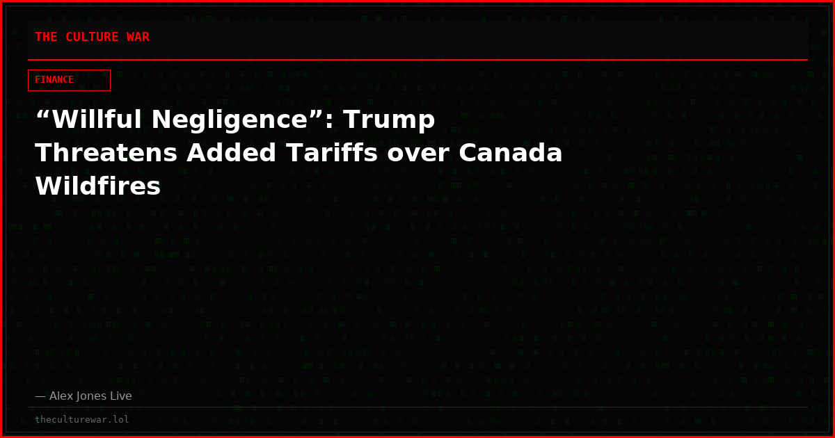 “Willful Negligence”: Trump Threatens Added Tariffs over Canada Wildfires