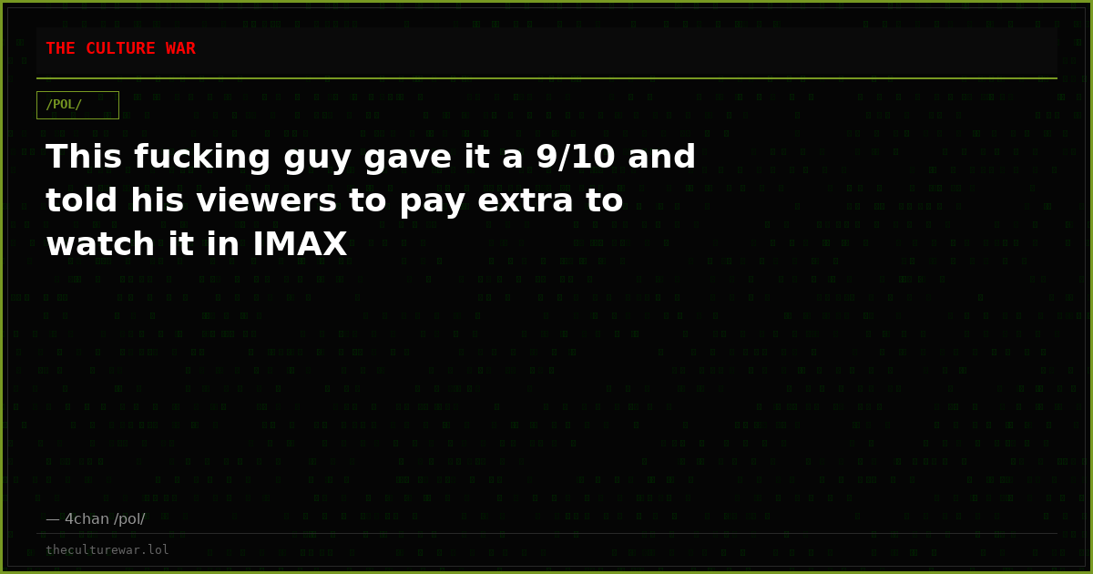 This fucking guy gave it a 9/10 and told his viewers to pay extra to watch it in IMAX