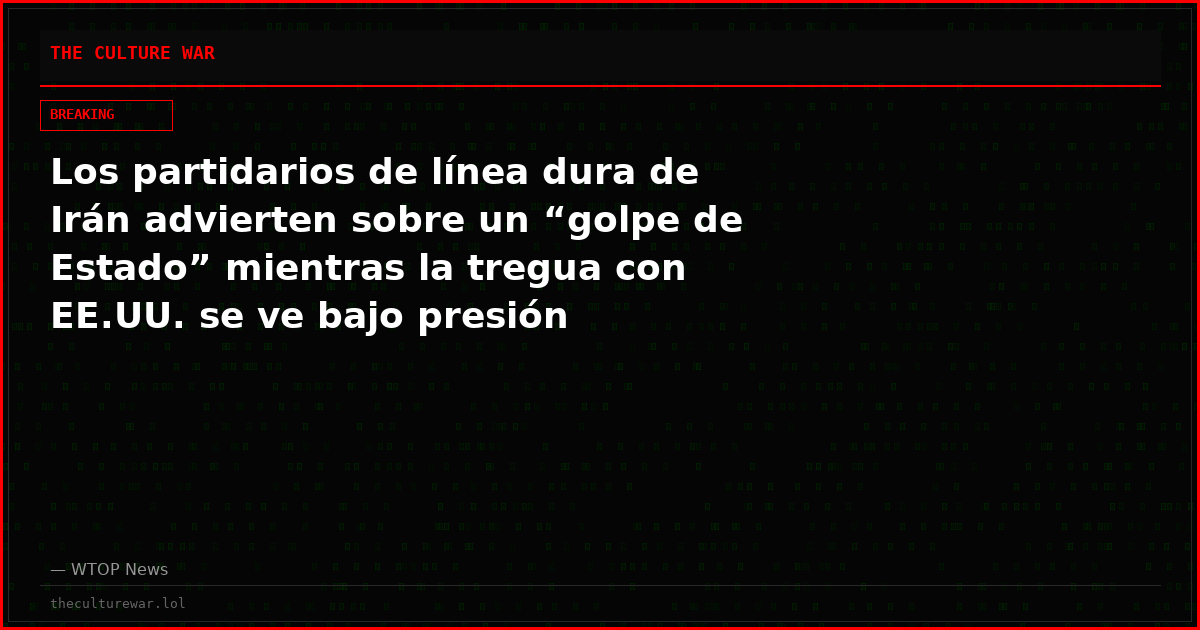 Los partidarios de línea dura de Irán advierten sobre un “golpe de Estado” mientras la tregua con EE.UU. se ve bajo presión