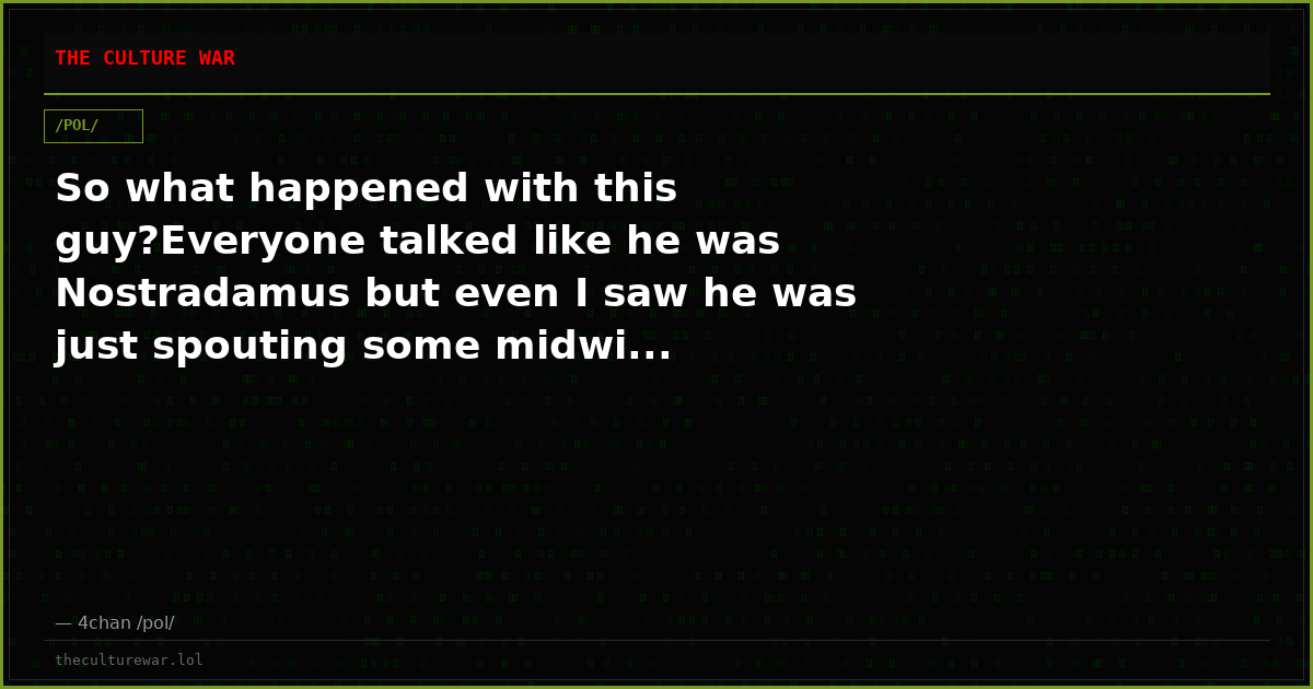 So what happened with this guy?Everyone talked like he was Nostradamus but even I saw he was just spouting some midwi...