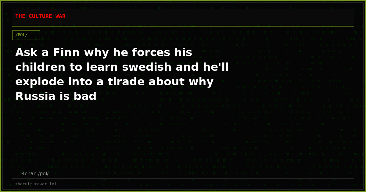 Ask a Finn why he forces his children to learn swedish and he'll explode into a tirade about why Russia is bad