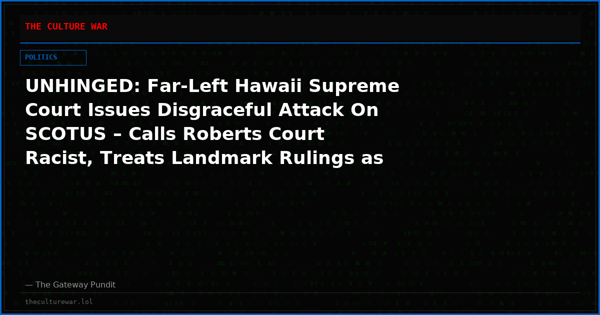 UNHINGED: Far-Left Hawaii Supreme Court Issues Disgraceful Attack On SCOTUS – Calls Roberts Court Racist, Treats Landmark Rulings as “White Noise,” Declares Itself Beyond Federal Instruction