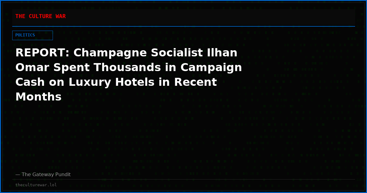 REPORT: Champagne Socialist Ilhan Omar Spent Thousands in Campaign Cash on Luxury Hotels in Recent Months