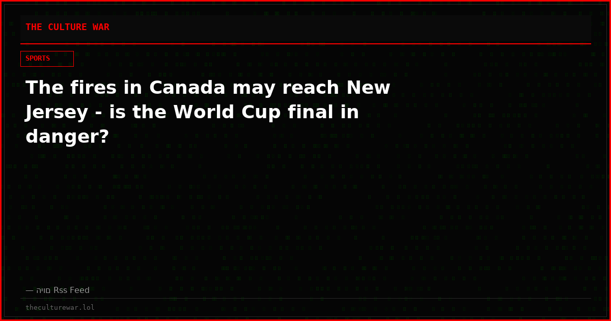 The fires in Canada may reach New Jersey - is the World Cup final in danger?