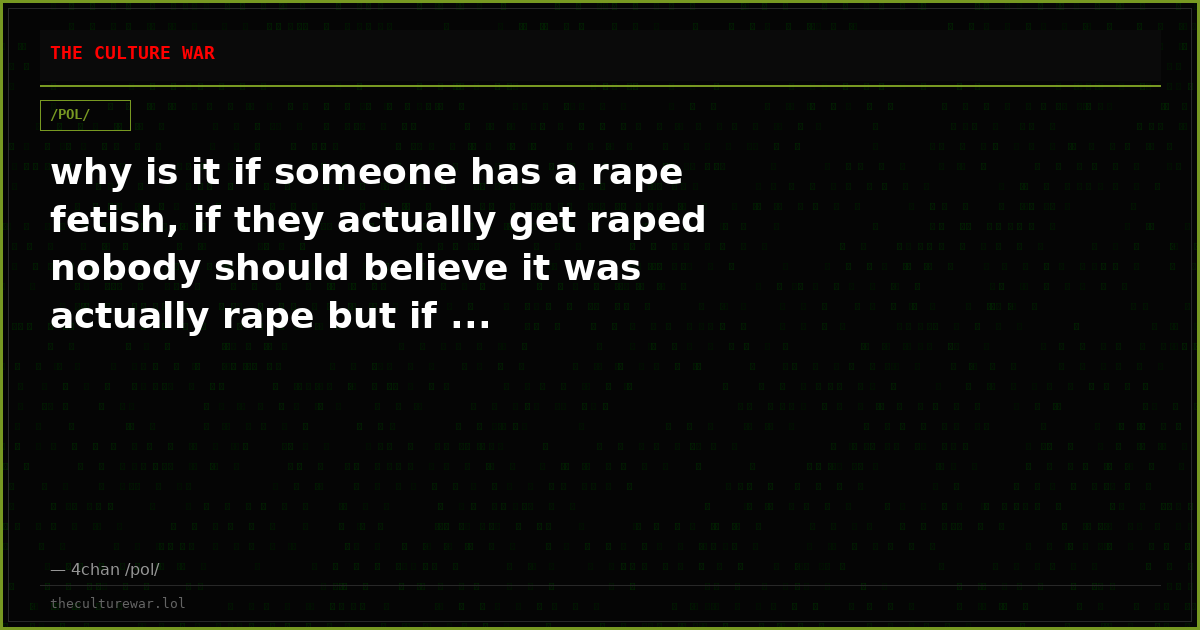 why is it if someone has a rape fetish, if they actually get raped nobody should believe it was actually rape but if ...