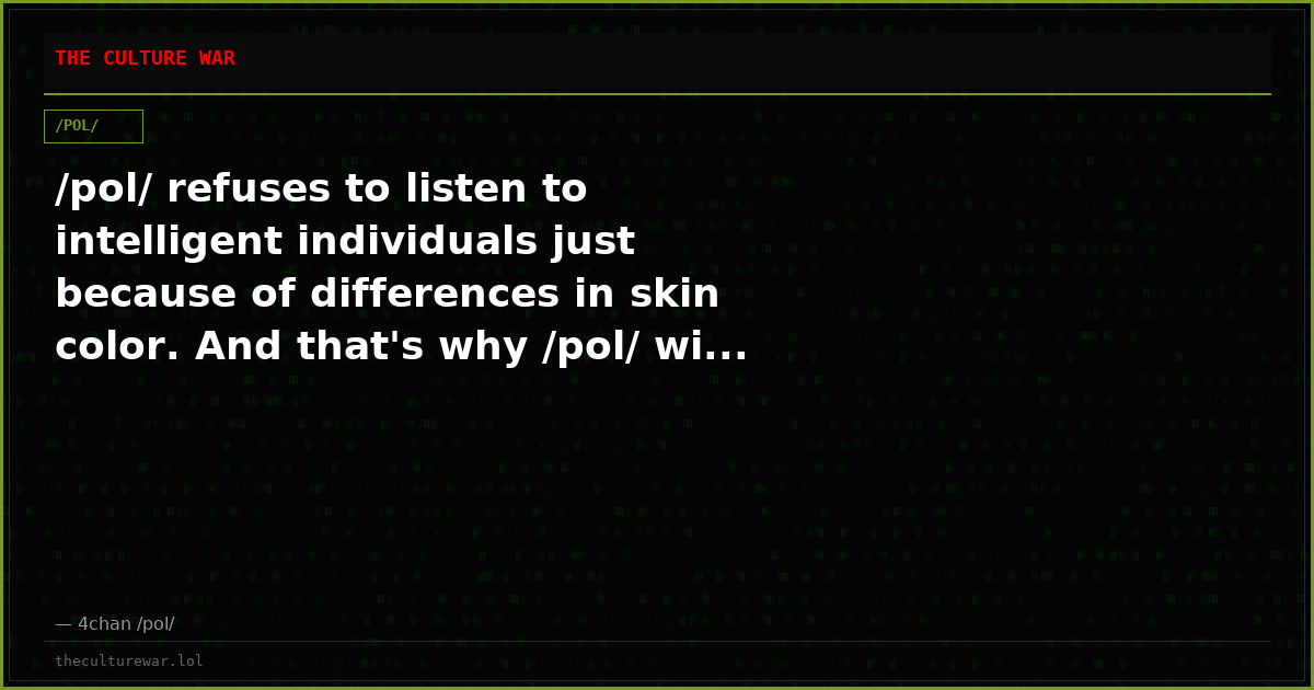 /pol/ refuses to listen to intelligent individuals just because of differences in skin color. And that's why /pol/ wi...