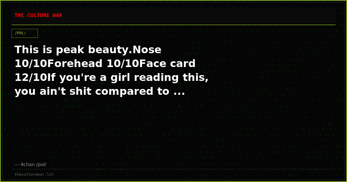 This is peak beauty.Nose 10/10Forehead 10/10Face card 12/10If you're a girl reading this, you ain't shit compared to ...