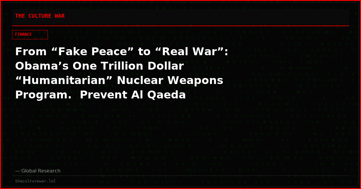 From “Fake Peace” to “Real War”:  Obama’s One Trillion Dollar “Humanitarian” Nuclear Weapons Program.  Prevent Al Qaeda Terrorists from Acquiring Nukes