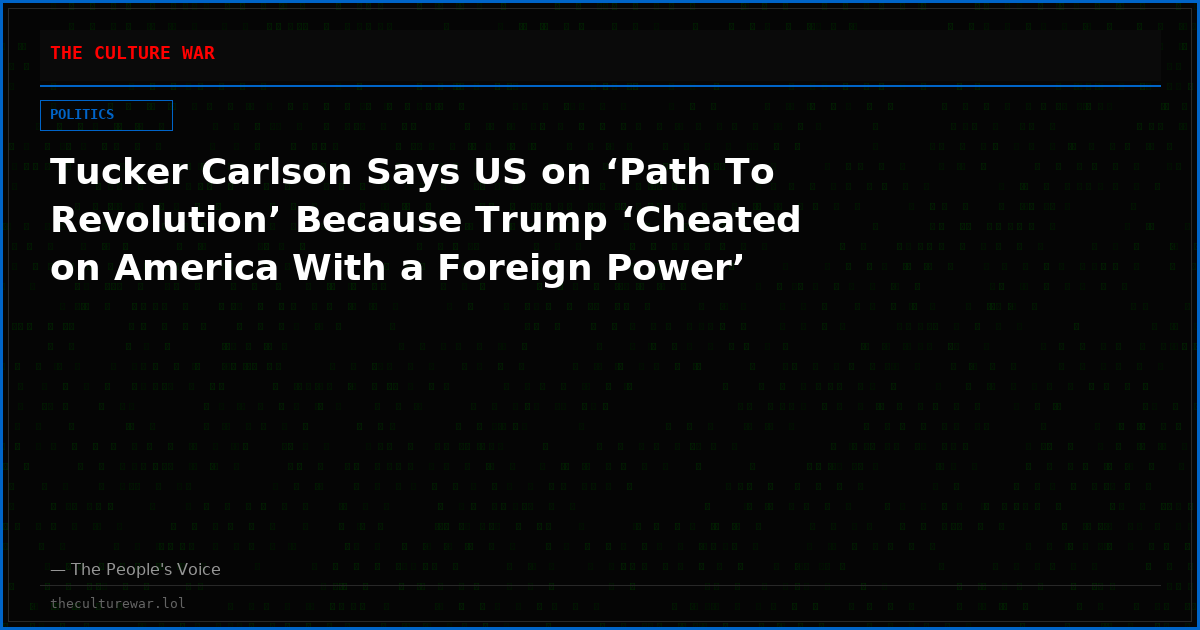 Tucker Carlson Says US on ‘Path To Revolution’ Because Trump ‘Cheated on America With a Foreign Power’