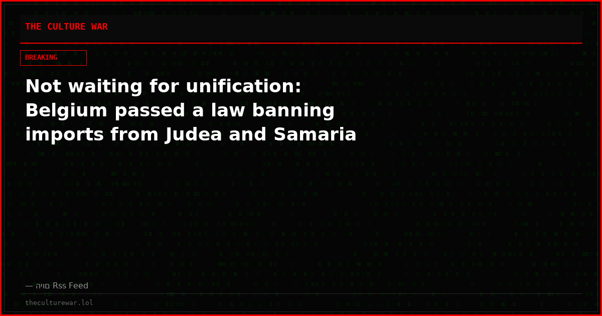 Not waiting for unification: Belgium passed a law banning imports from Judea and Samaria