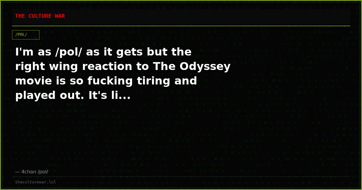 I'm as /pol/ as it gets but the right wing reaction to The Odyssey movie is so fucking tiring and played out. It's li...