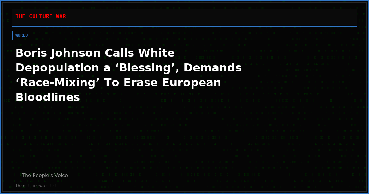 Boris Johnson Calls White Depopulation a ‘Blessing’, Demands ‘Race-Mixing’ To Erase European Bloodlines