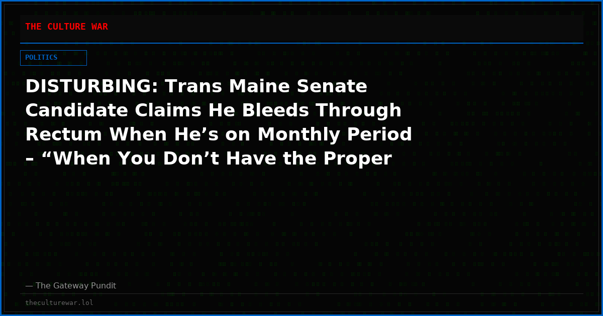 DISTURBING: Trans Maine Senate Candidate Claims He Bleeds Through Rectum When He’s on Monthly Period – “When You Don’t Have the Proper Hole, it Finds One of Two Exits”