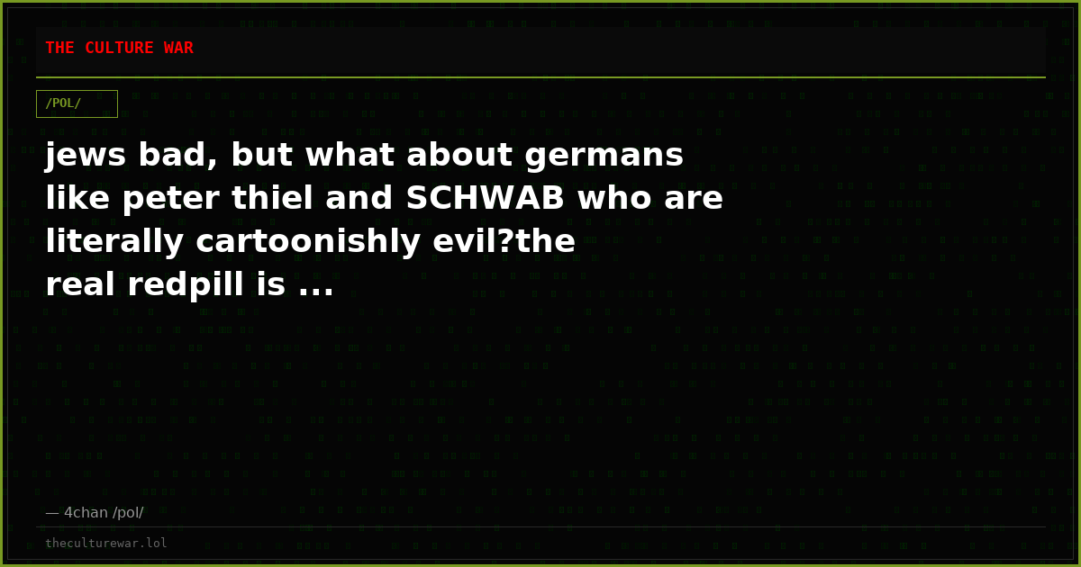 jews bad, but what about germans like peter thiel and SCHWAB who are literally cartoonishly evil?the real redpill is ...
