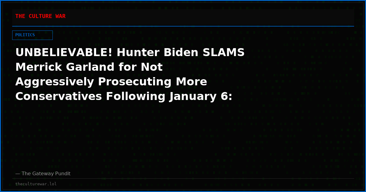 UNBELIEVABLE! Hunter Biden SLAMS Merrick Garland for Not Aggressively Prosecuting More Conservatives Following January 6: ‘The Single Greatest Mistake of My Father’s Administration’