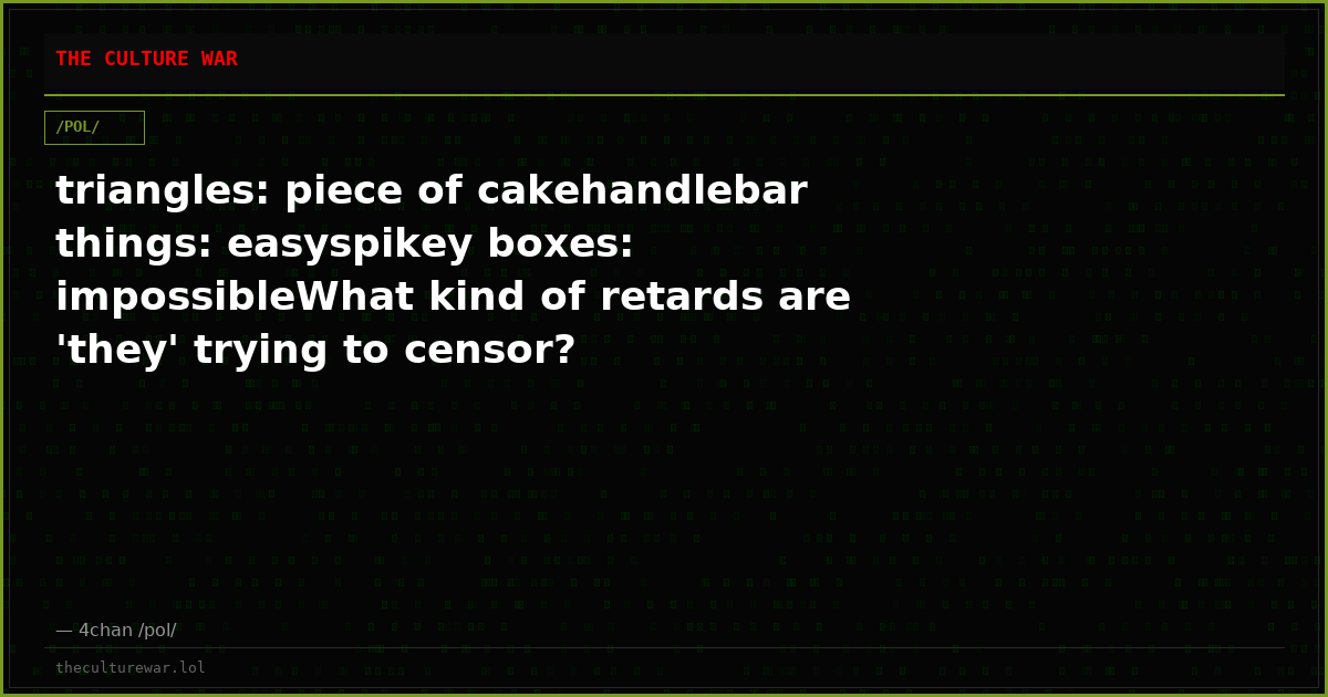 triangles: piece of cakehandlebar things: easyspikey boxes: impossibleWhat kind of retards are 'they' trying to censor?