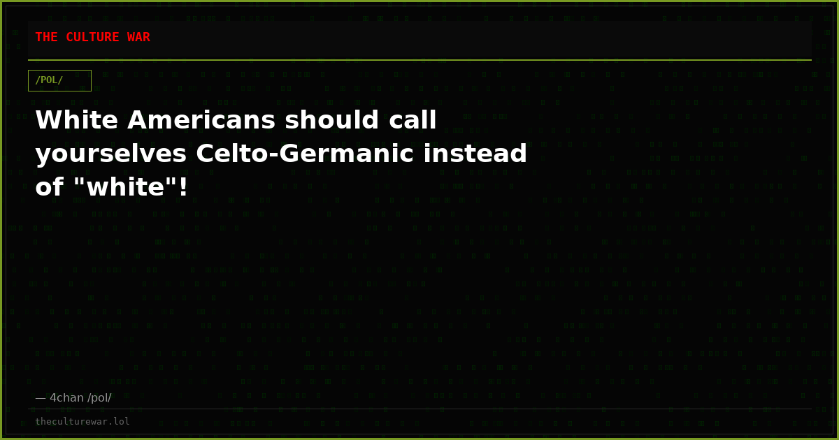 White Americans should call yourselves Celto-Germanic instead of "white"!