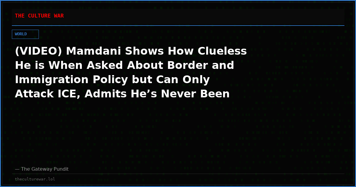(VIDEO) Mamdani Shows How Clueless He is When Asked About Border and Immigration Policy but Can Only Attack ICE, Admits He’s Never Been to the Border