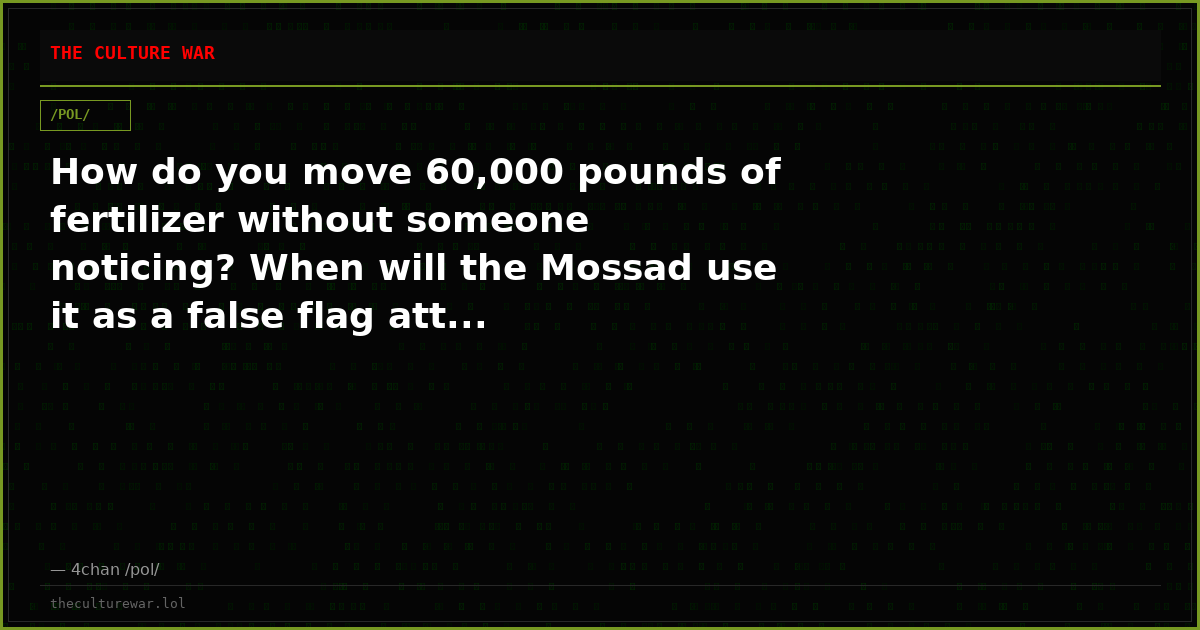 How do you move 60,000 pounds of fertilizer without someone noticing? When will the Mossad use it as a false flag att...