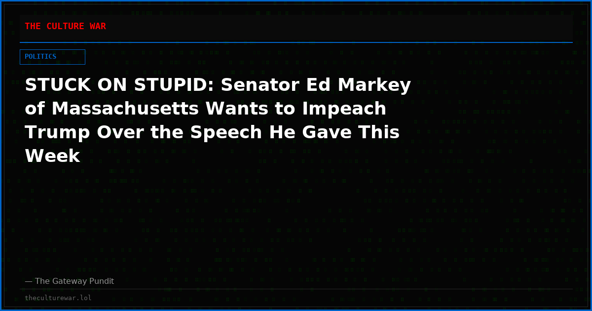 STUCK ON STUPID: Senator Ed Markey of Massachusetts Wants to Impeach Trump Over the Speech He Gave This Week