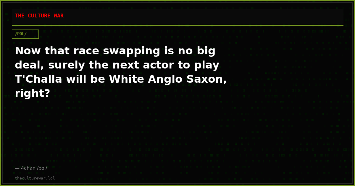 Now that race swapping is no big deal, surely the next actor to play T'Challa will be White Anglo Saxon, right?