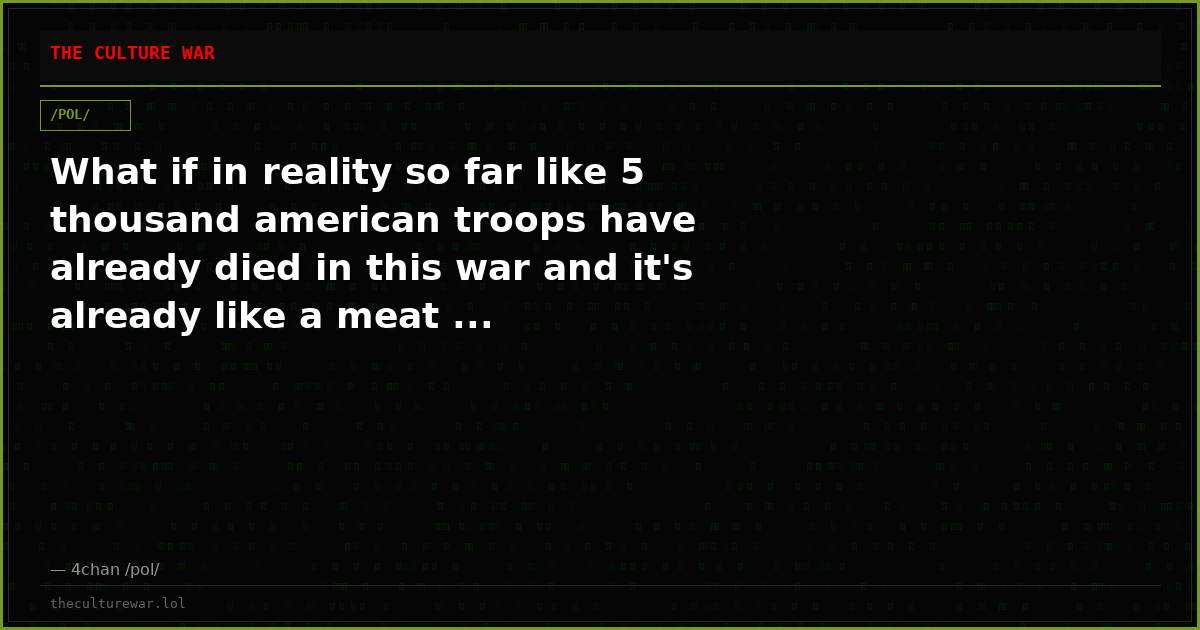 What if in reality so far like 5 thousand american troops have already died in this war and it's already like a meat ...