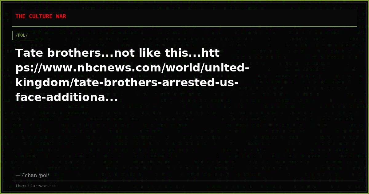 Tate brothers...not like this...https://www.nbcnews.com/world/united-kingdom/tate-brothers-arrested-us-face-additiona...