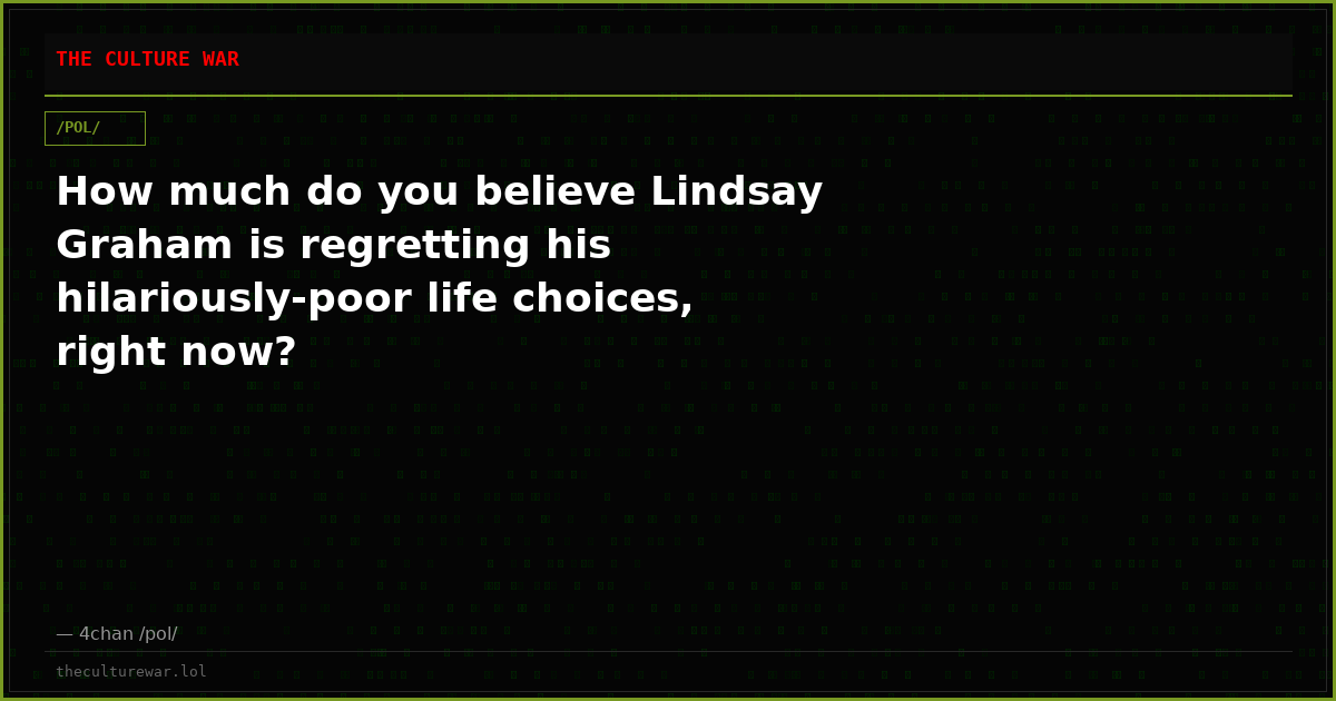 How much do you believe Lindsay Graham is regretting his hilariously-poor life choices, right now?