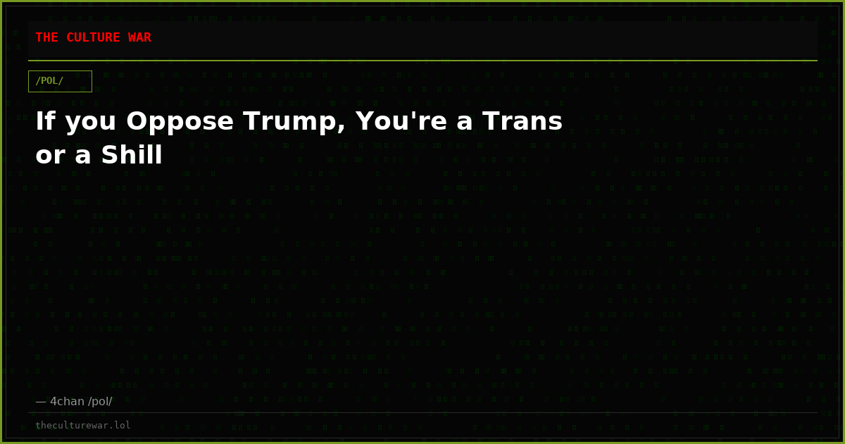 If you Oppose Trump, You're a Trans or a Shill