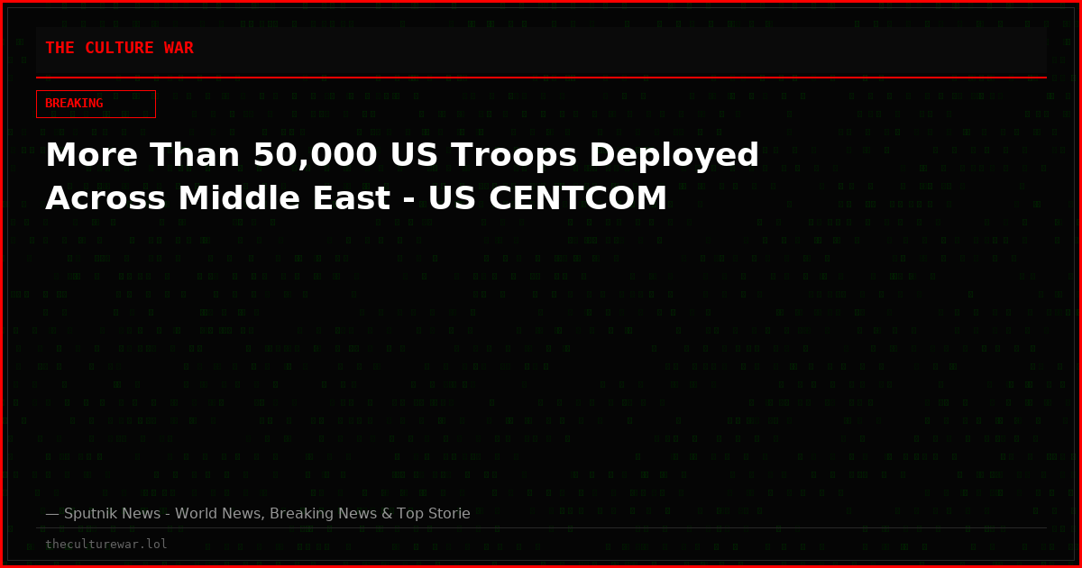 More Than 50,000 US Troops Deployed Across Middle East - US CENTCOM