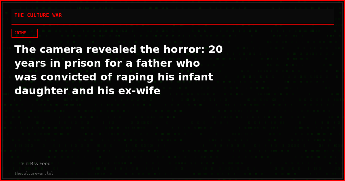 The camera revealed the horror: 20 years in prison for a father who was convicted of raping his infant daughter and his ex-wife
