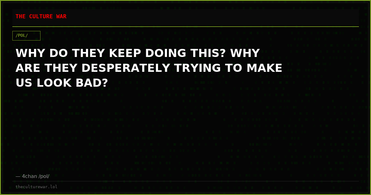 WHY DO THEY KEEP DOING THIS? WHY ARE THEY DESPERATELY TRYING TO MAKE US LOOK BAD?