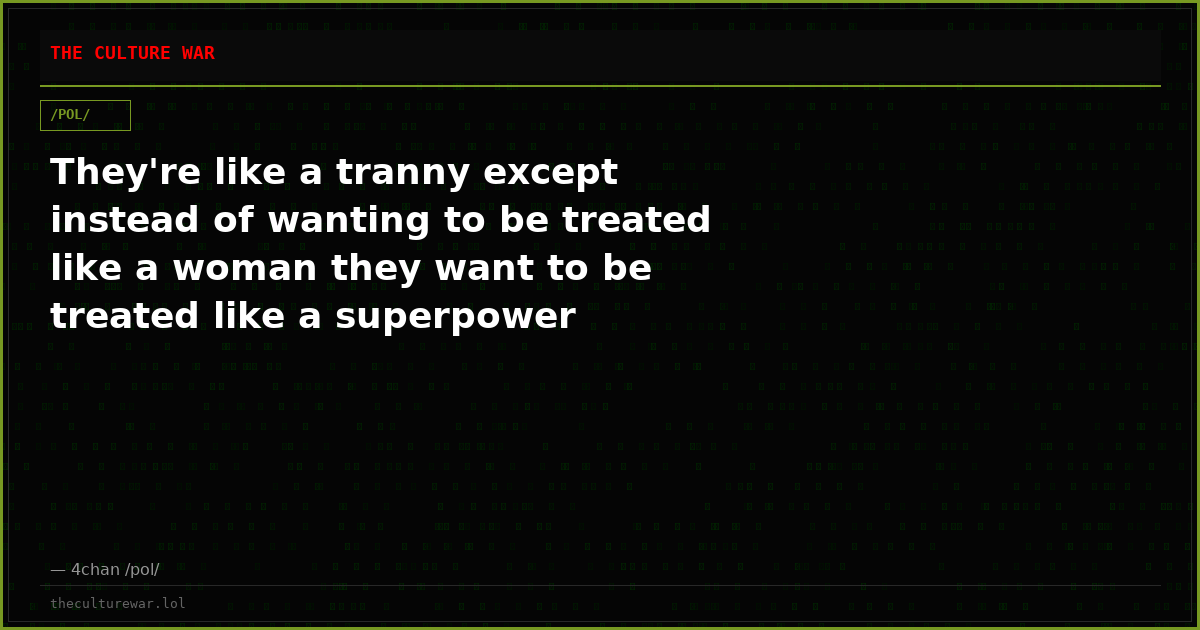 They're like a tranny except instead of wanting to be treated like a woman they want to be treated like a superpower