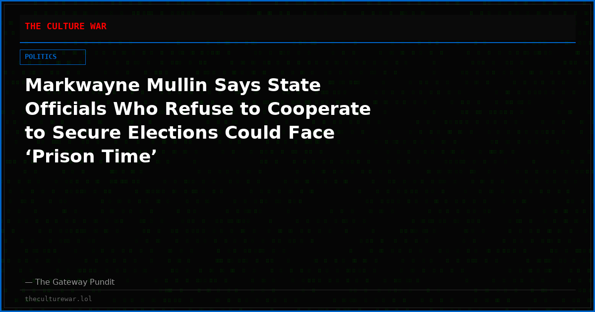 Markwayne Mullin Says State Officials Who Refuse to Cooperate to Secure Elections Could Face ‘Prison Time’