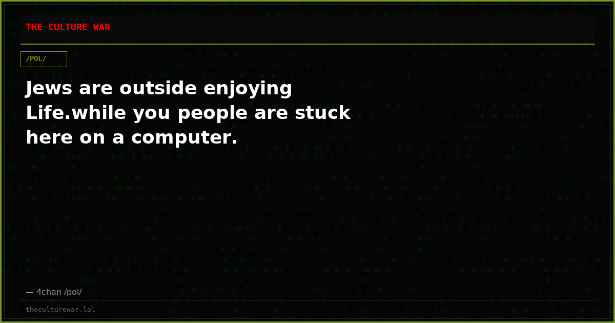 Jews are outside enjoying Life.while you people are stuck here on a computer.