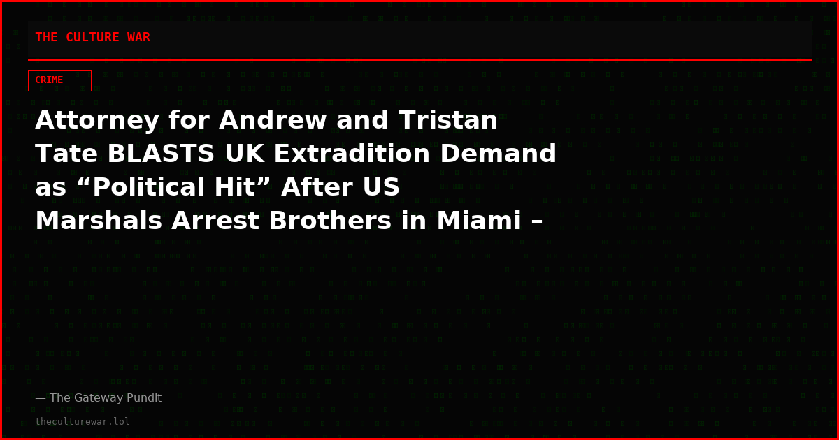 Attorney for Andrew and Tristan Tate BLASTS UK Extradition Demand as “Political Hit” After US Marshals Arrest Brothers in Miami – “America Does Not Do Britain’s Political Dirty Work”