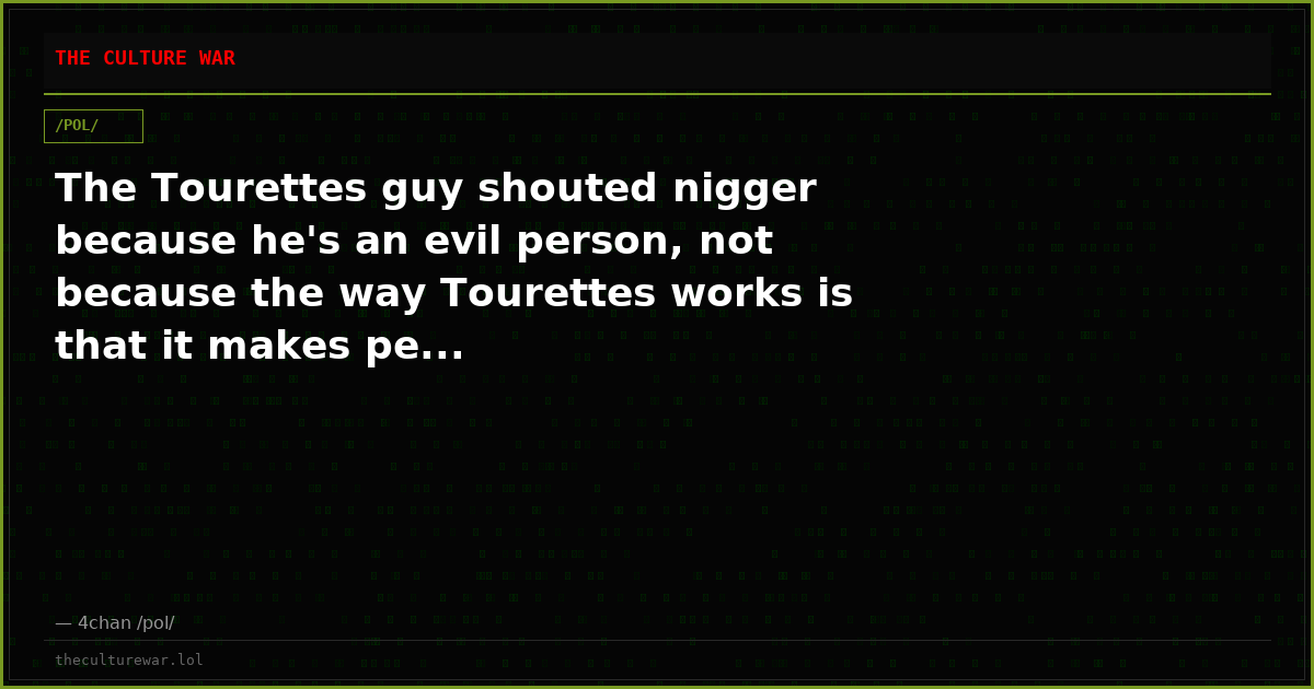 The Tourettes guy shouted nigger because he's an evil person, not because the way Tourettes works is that it makes pe...