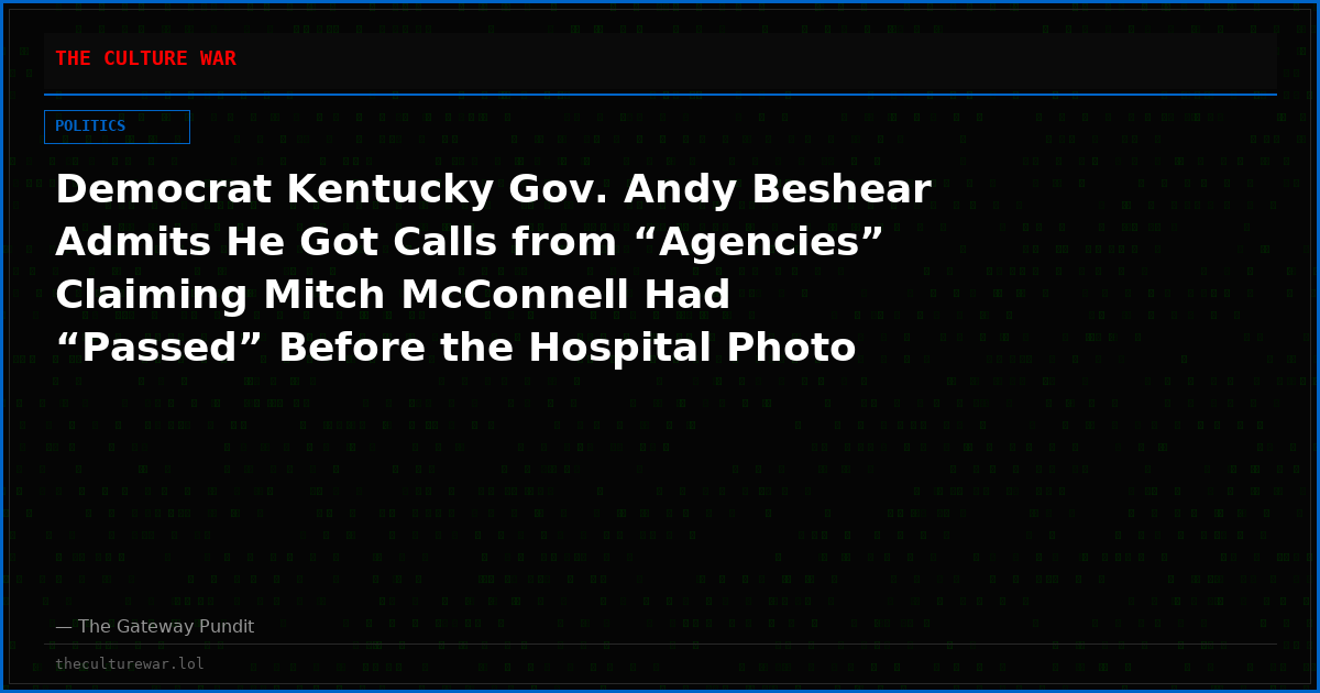 Democrat Kentucky Gov. Andy Beshear Admits He Got Calls from “Agencies” Claiming Mitch McConnell Had “Passed” Before the Hospital Photo Dropped