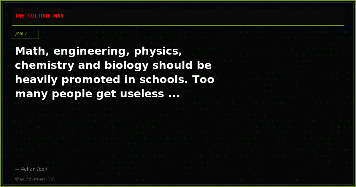 Math, engineering, physics, chemistry and biology should be heavily promoted in schools. Too many people get useless ...