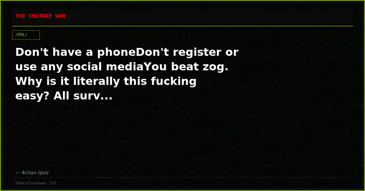 Don't have a phoneDon't register or use any social mediaYou beat zog. Why is it literally this fucking easy? All surv...