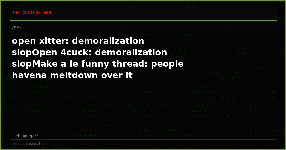 open xitter: demoralization slopOpen 4cuck: demoralization slopMake a le funny thread: people havena meltdown over it