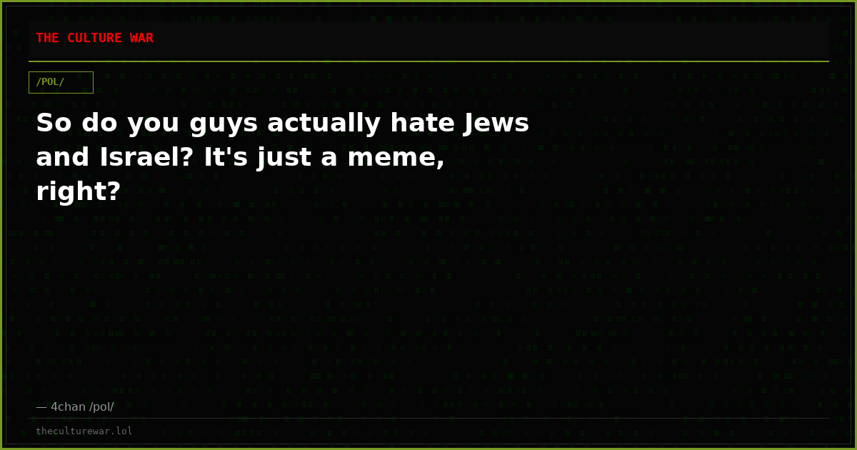 So do you guys actually hate Jews and Israel? It's just a meme, right?