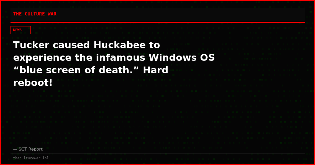 Tucker caused Huckabee to experience the infamous Windows OS “blue screen of death.” Hard reboot!