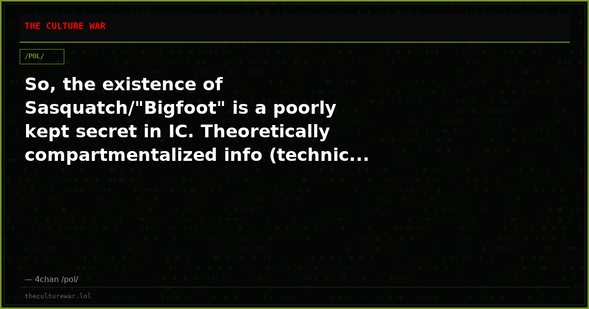 So, the existence of Sasquatch/"Bigfoot" is a poorly kept secret in IC. Theoretically compartmentalized info (technic...