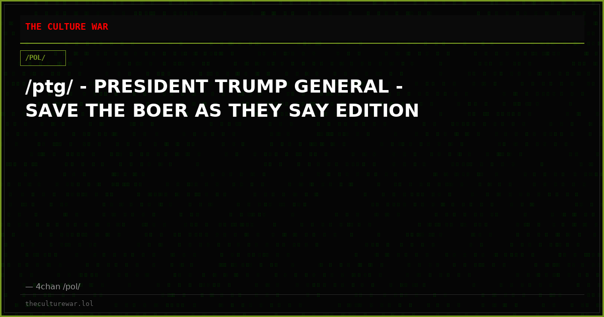 /ptg/ - PRESIDENT TRUMP GENERAL - SAVE THE BOER AS THEY SAY EDITION