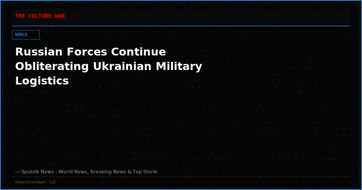 Russian Forces Continue Obliterating Ukrainian Military Logistics