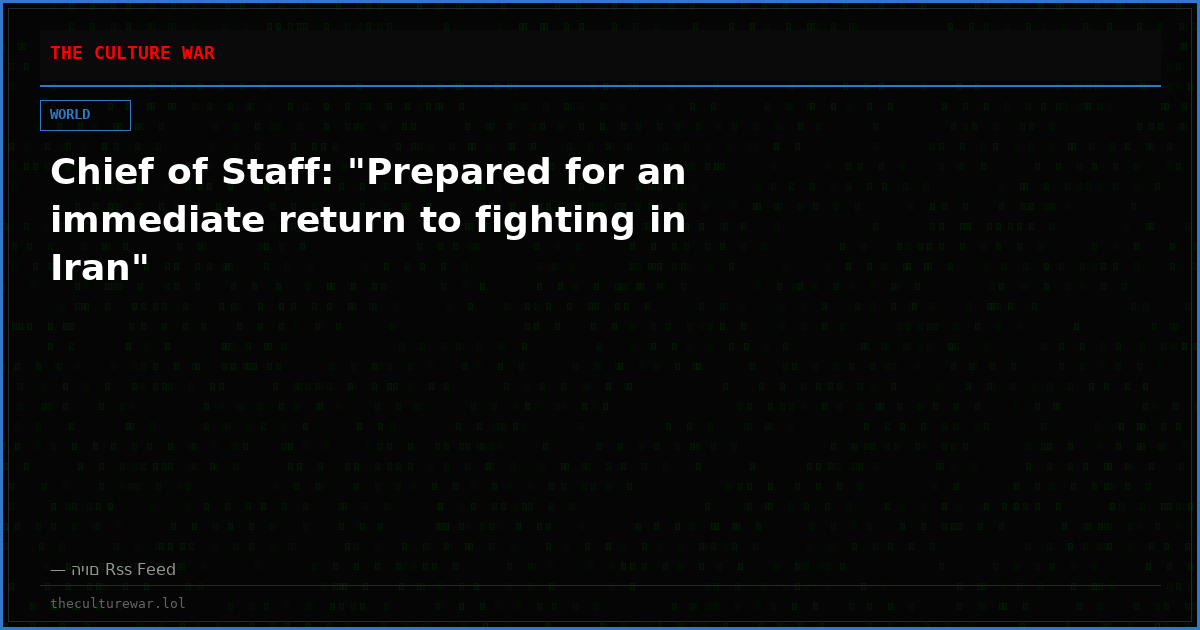 Chief of Staff: "Prepared for an immediate return to fighting in Iran"